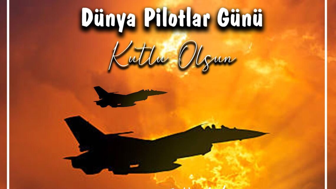 DÜNYA PİLOTLAR GÜNÜ KUTLU OLSUN DÜNYA PİLOTLAR GÜNÜ KUTLU OLSUN